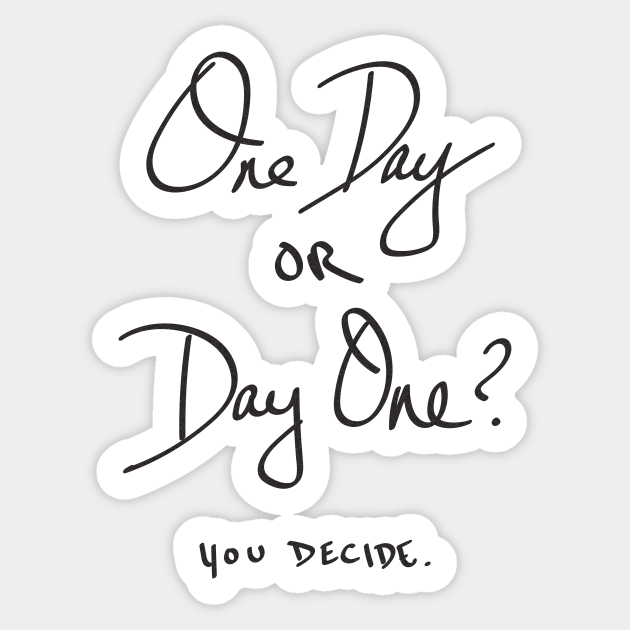One Day Or Day One You Decide Quotes Sticker TeePublic